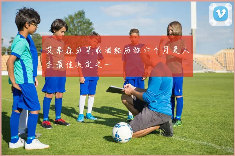 艾弗森分享戒酒经历称六个月是人生最佳决定之一