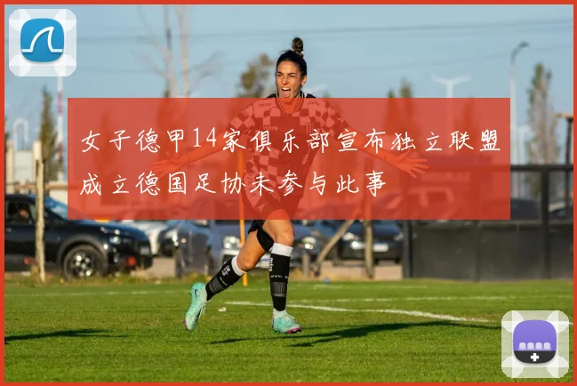 女子德甲14家俱乐部宣布独立联盟成立德国足协未参与此事