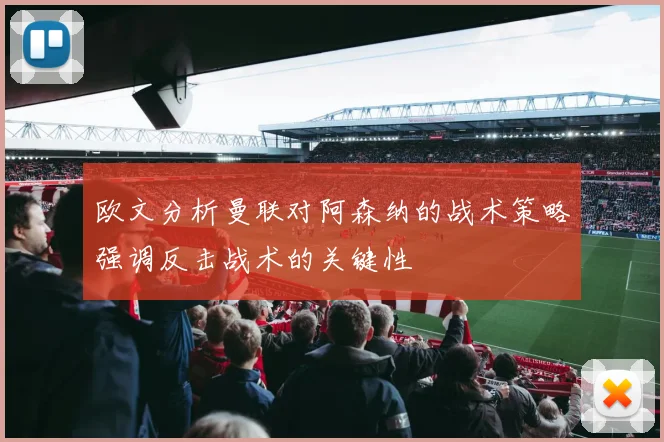 欧文分析曼联对阿森纳的战术策略强调反击战术的关键性