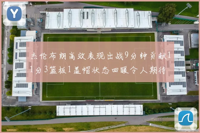 杰伦布朗高效表现出战9分钟贡献11分3篮板1盖帽状态回暖令人期待