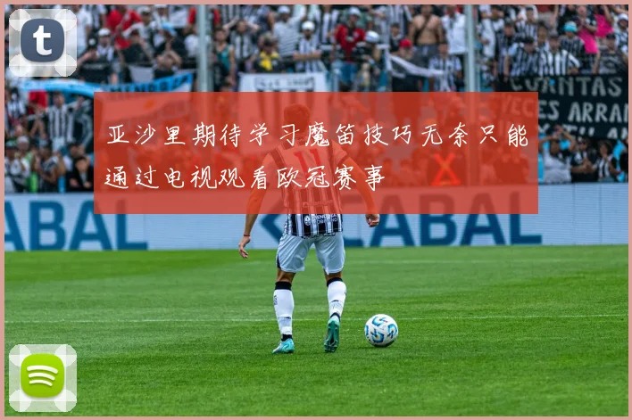 亚沙里期待学习魔笛技巧无奈只能通过电视观看欧冠赛事