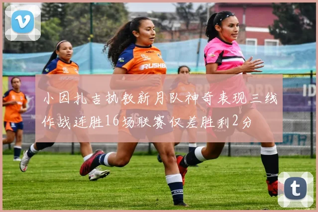 小因扎吉执教新月队神奇表现三线作战连胜16场联赛仅差胜利2分