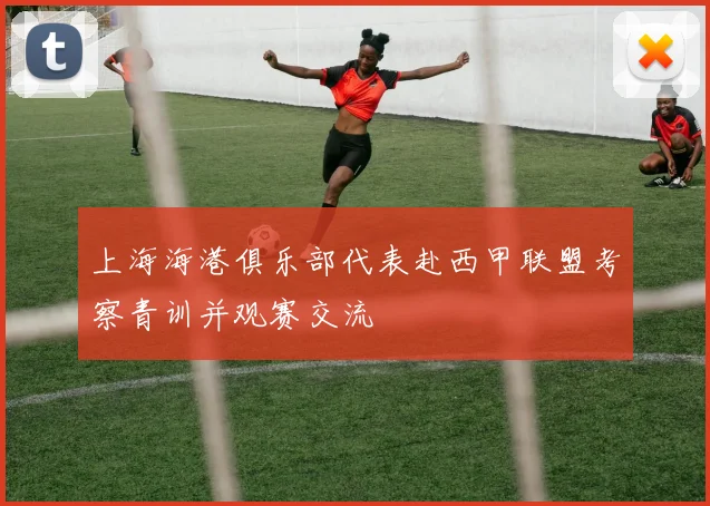 上海海港俱乐部代表赴西甲联盟考察青训并观赛交流