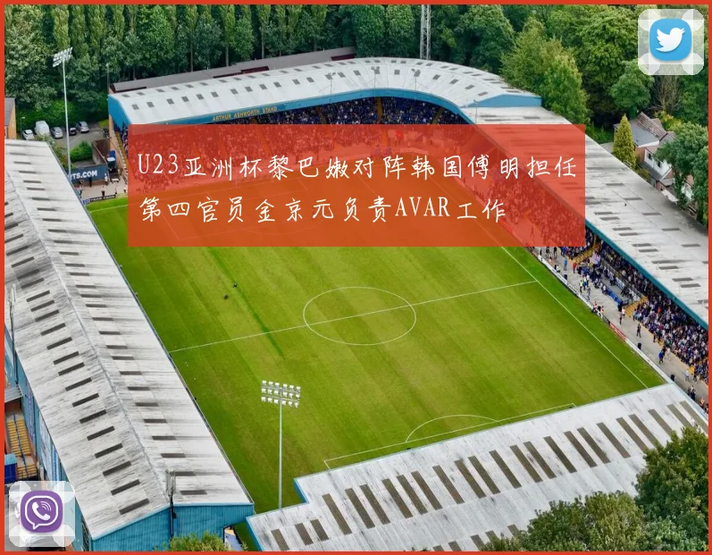 U23亚洲杯黎巴嫩对阵韩国傅明担任第四官员金京元负责AVAR工作