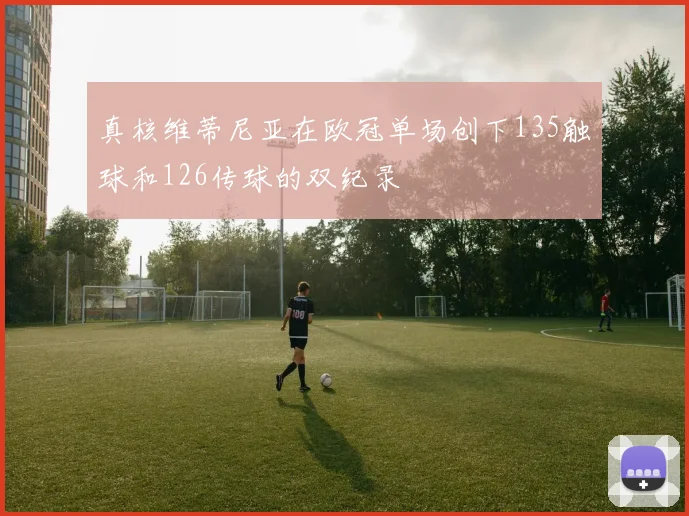 真核维蒂尼亚在欧冠单场创下135触球和126传球的双纪录