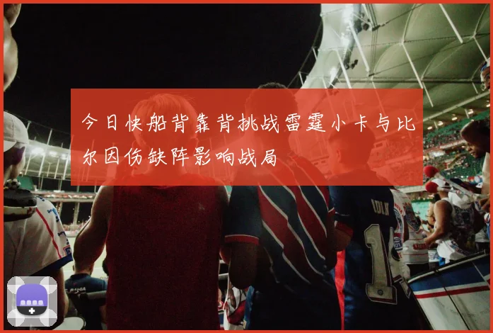 今日快船背靠背挑战雷霆小卡与比尔因伤缺阵影响战局