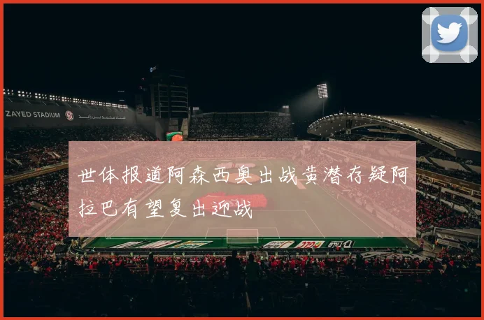世体报道阿森西奥出战黄潜存疑阿拉巴有望复出迎战